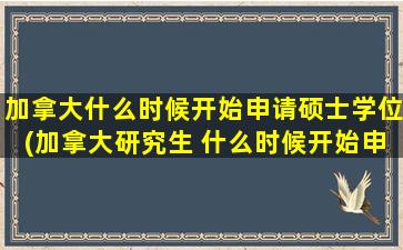 加拿大什么时候开始申请硕士学位(加拿大研究生 什么时候开始申请)